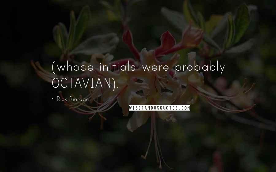 Rick Riordan Quotes: (whose initials were probably OCTAVIAN).