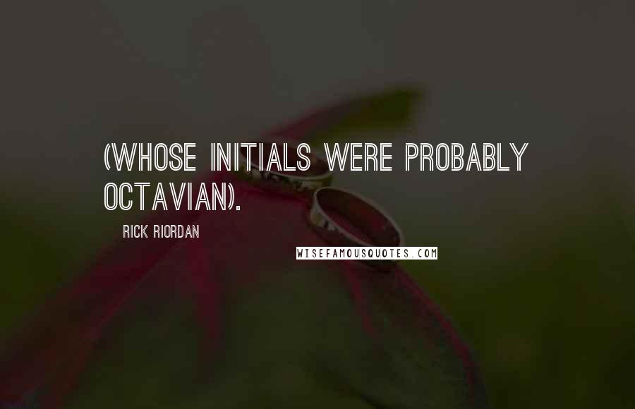 Rick Riordan Quotes: (whose initials were probably OCTAVIAN).