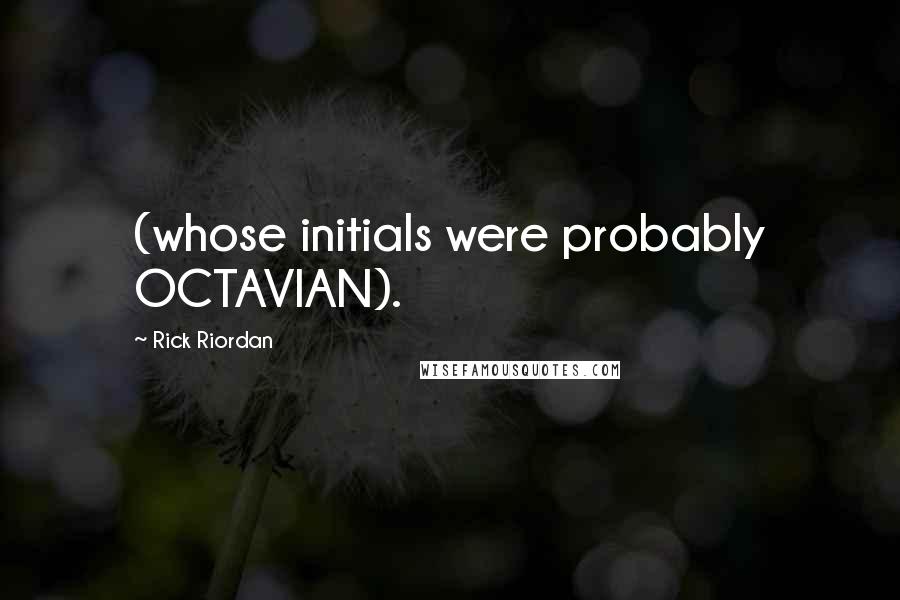 Rick Riordan Quotes: (whose initials were probably OCTAVIAN).