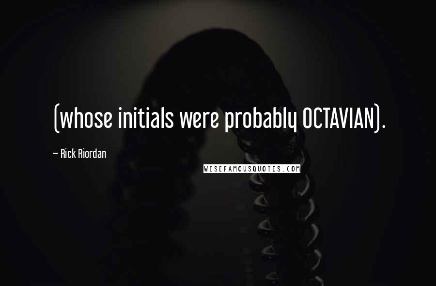 Rick Riordan Quotes: (whose initials were probably OCTAVIAN).