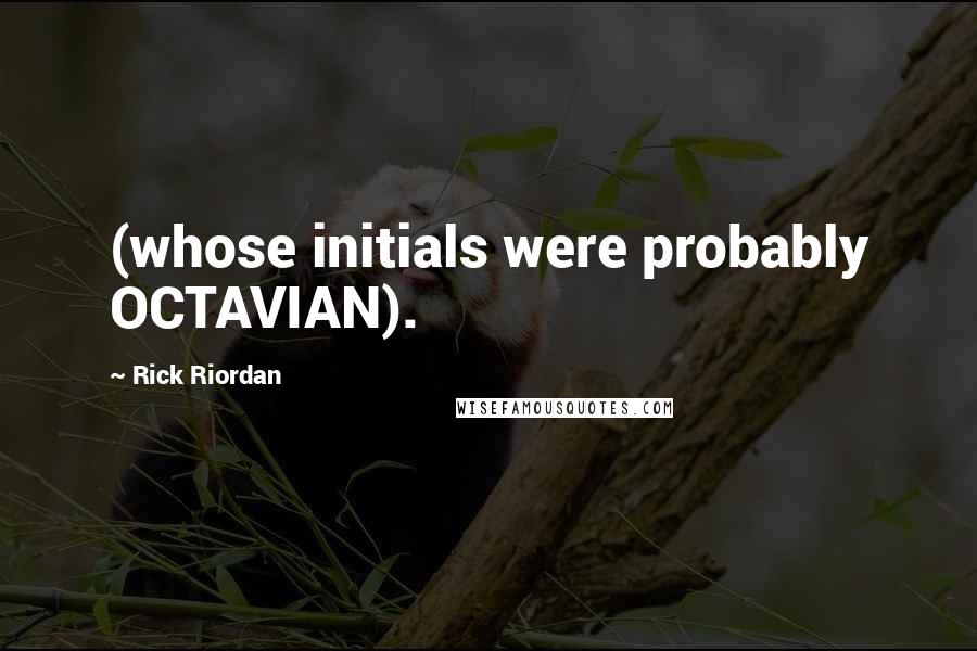 Rick Riordan Quotes: (whose initials were probably OCTAVIAN).