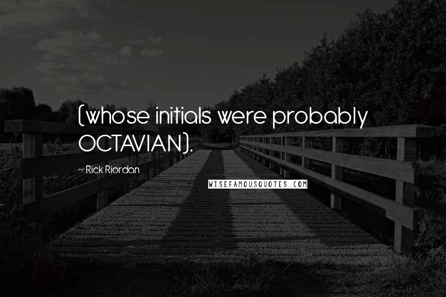 Rick Riordan Quotes: (whose initials were probably OCTAVIAN).