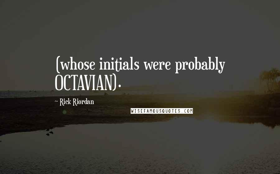 Rick Riordan Quotes: (whose initials were probably OCTAVIAN).