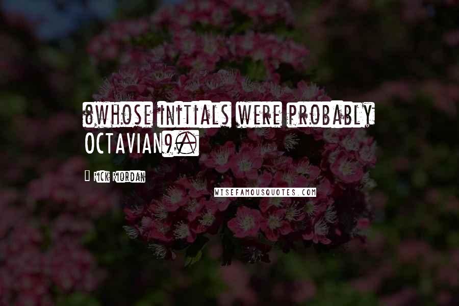 Rick Riordan Quotes: (whose initials were probably OCTAVIAN).