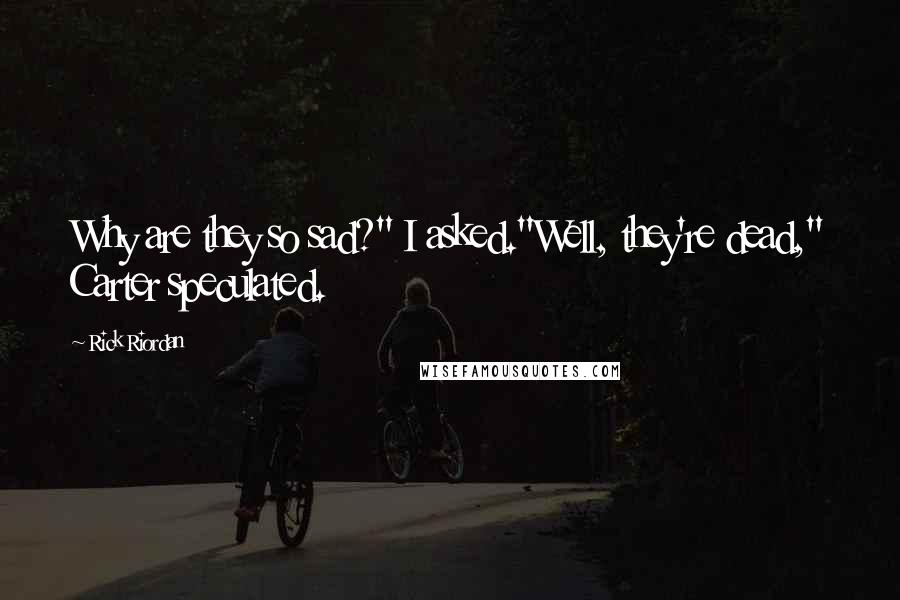 Rick Riordan Quotes: Why are they so sad?" I asked."Well, they're dead," Carter speculated.