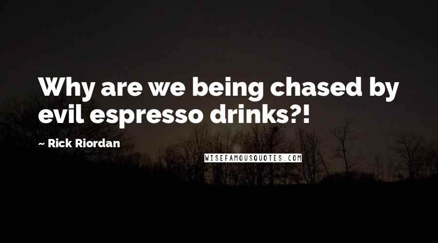 Rick Riordan Quotes: Why are we being chased by evil espresso drinks?!