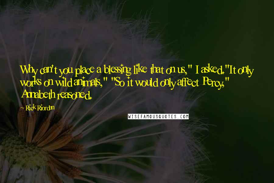 Rick Riordan Quotes: Why can't you place a blessing like that on us," I asked."It only works on wild animals," "So it would only affect Percy," Annabeth reasoned.