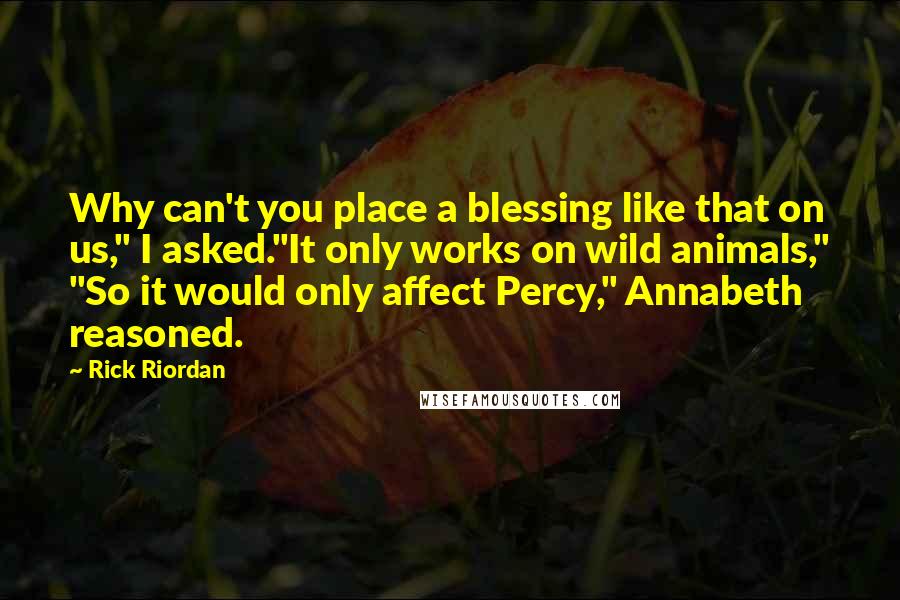 Rick Riordan Quotes: Why can't you place a blessing like that on us," I asked."It only works on wild animals," "So it would only affect Percy," Annabeth reasoned.