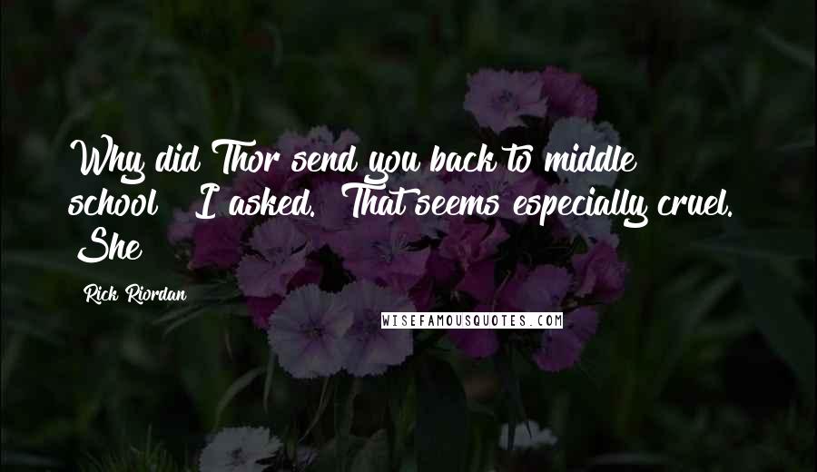 Rick Riordan Quotes: Why did Thor send you back to middle school?" I asked. "That seems especially cruel." She