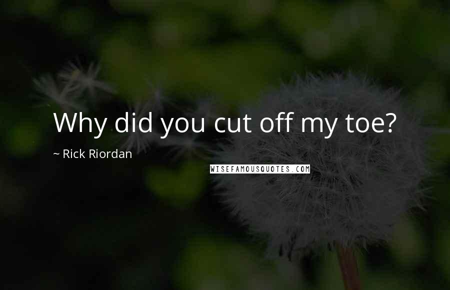 Rick Riordan Quotes: Why did you cut off my toe?