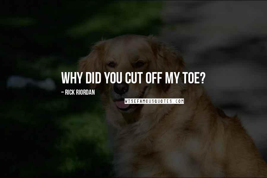 Rick Riordan Quotes: Why did you cut off my toe?