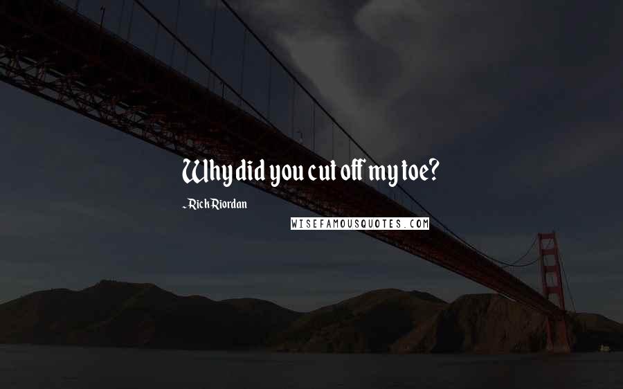 Rick Riordan Quotes: Why did you cut off my toe?