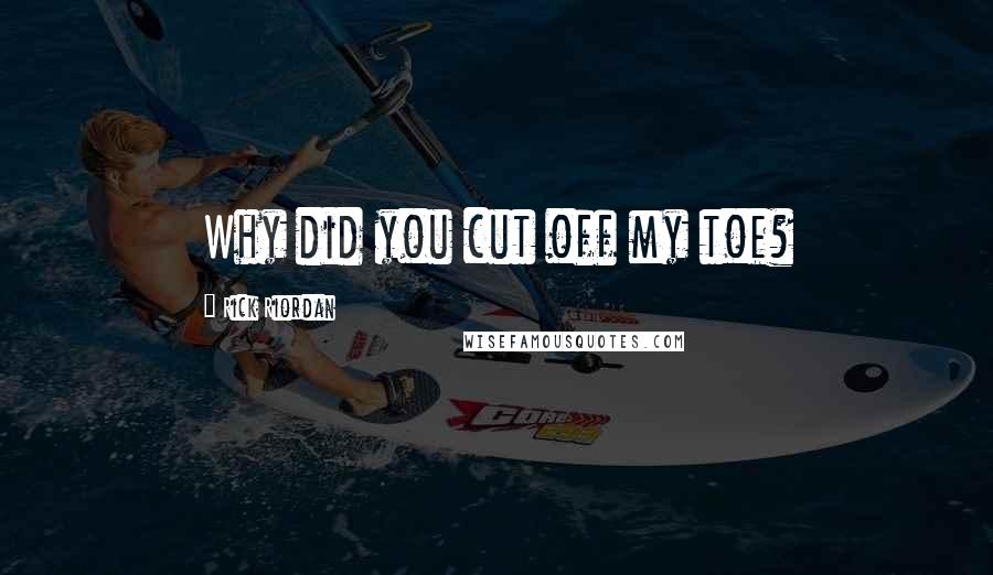 Rick Riordan Quotes: Why did you cut off my toe?