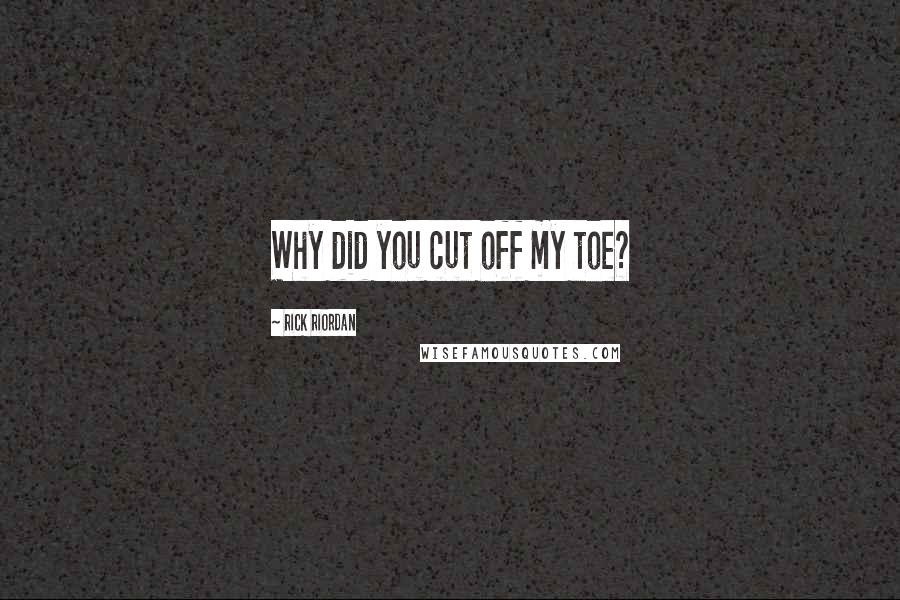 Rick Riordan Quotes: Why did you cut off my toe?