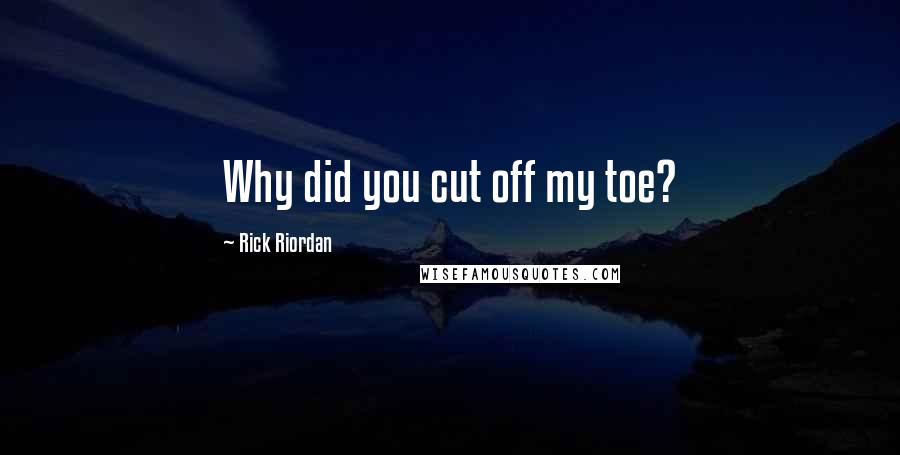 Rick Riordan Quotes: Why did you cut off my toe?