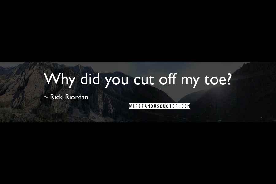 Rick Riordan Quotes: Why did you cut off my toe?