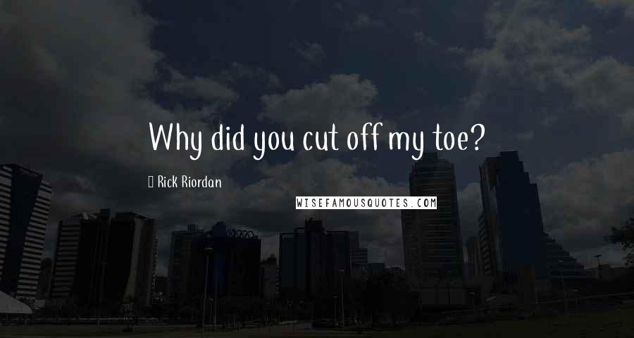 Rick Riordan Quotes: Why did you cut off my toe?