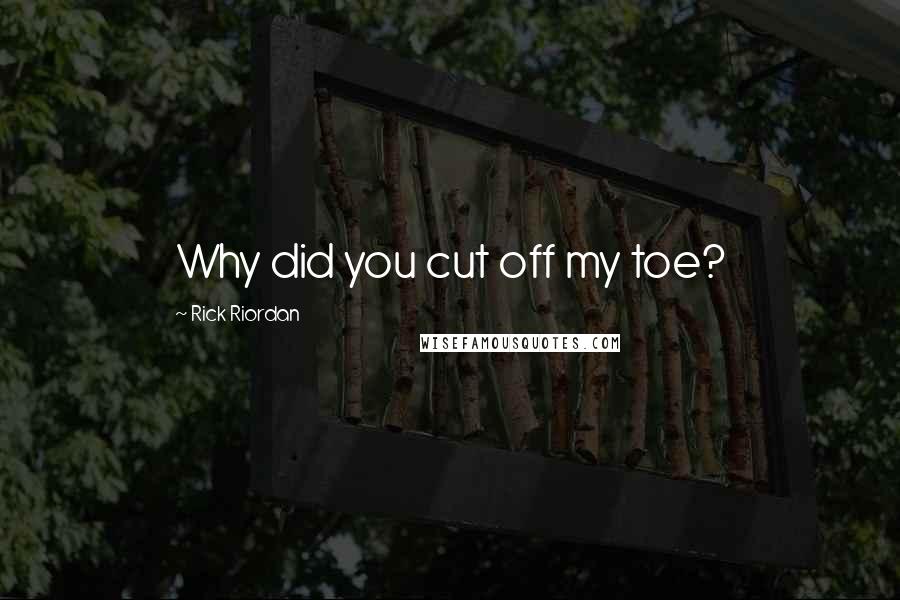 Rick Riordan Quotes: Why did you cut off my toe?