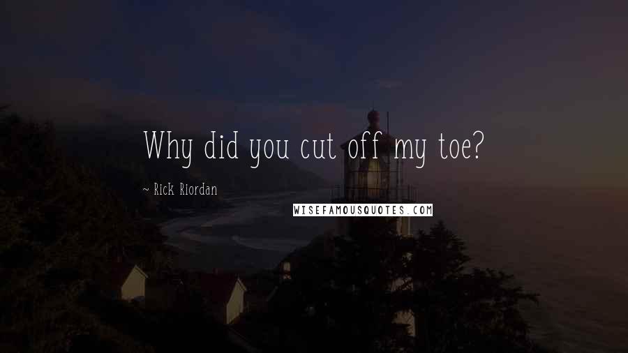 Rick Riordan Quotes: Why did you cut off my toe?