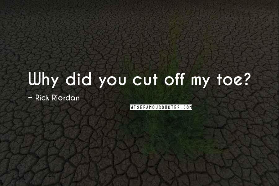 Rick Riordan Quotes: Why did you cut off my toe?