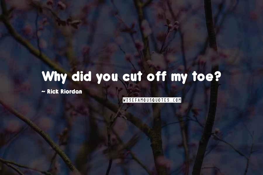 Rick Riordan Quotes: Why did you cut off my toe?