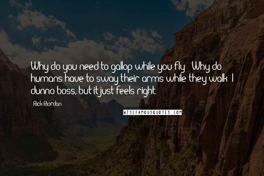 Rick Riordan Quotes: Why do you need to gallop while you fly?""Why do humans have to sway their arms while they walk? I dunno boss, but it just feels right.
