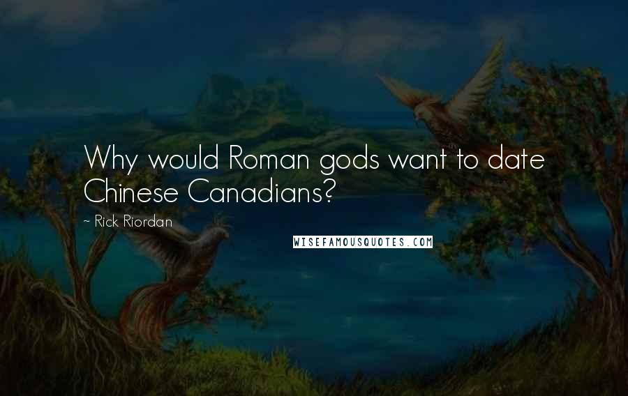 Rick Riordan Quotes: Why would Roman gods want to date Chinese Canadians?