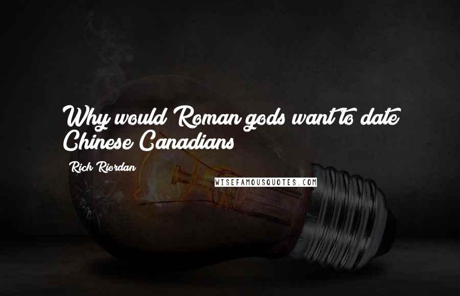 Rick Riordan Quotes: Why would Roman gods want to date Chinese Canadians?