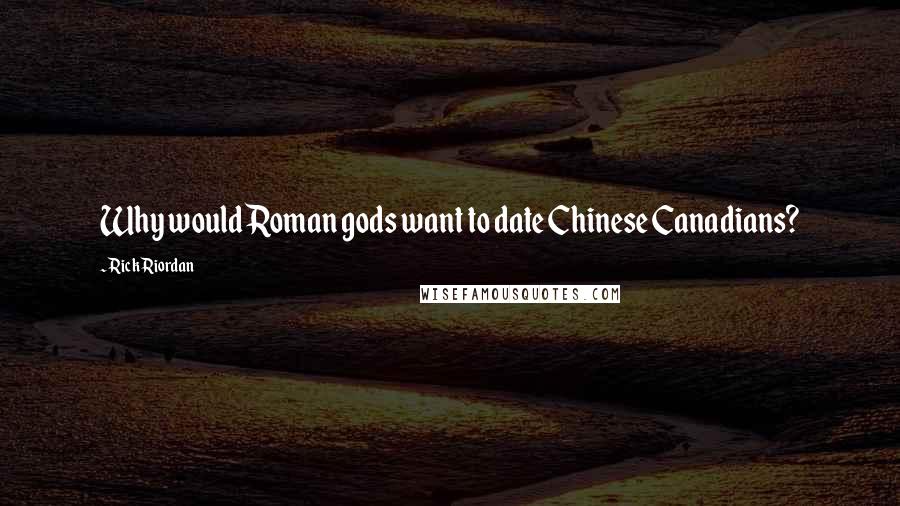 Rick Riordan Quotes: Why would Roman gods want to date Chinese Canadians?
