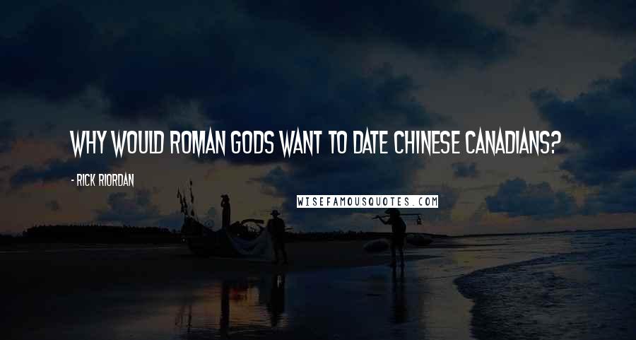 Rick Riordan Quotes: Why would Roman gods want to date Chinese Canadians?