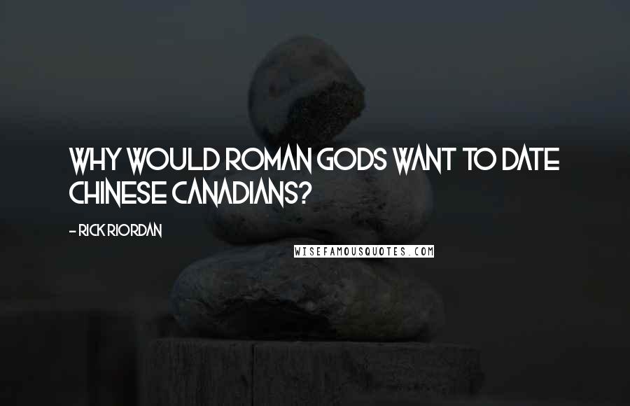 Rick Riordan Quotes: Why would Roman gods want to date Chinese Canadians?