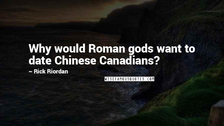 Rick Riordan Quotes: Why would Roman gods want to date Chinese Canadians?