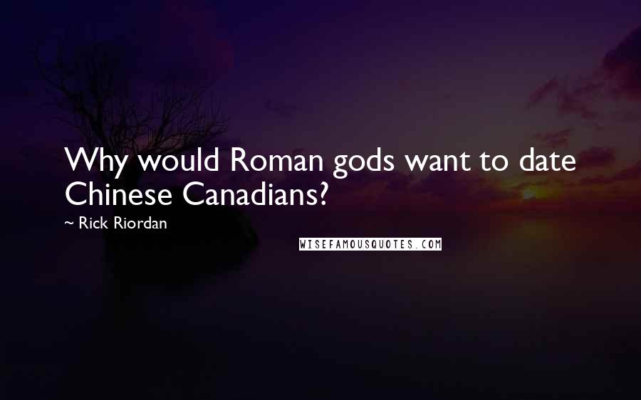 Rick Riordan Quotes: Why would Roman gods want to date Chinese Canadians?