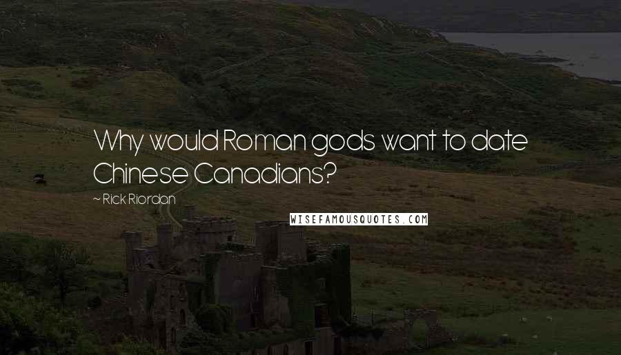 Rick Riordan Quotes: Why would Roman gods want to date Chinese Canadians?