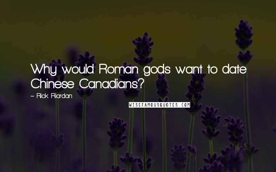 Rick Riordan Quotes: Why would Roman gods want to date Chinese Canadians?