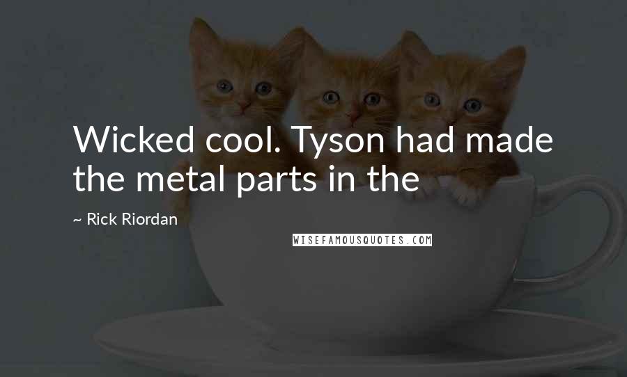 Rick Riordan Quotes: Wicked cool. Tyson had made the metal parts in the