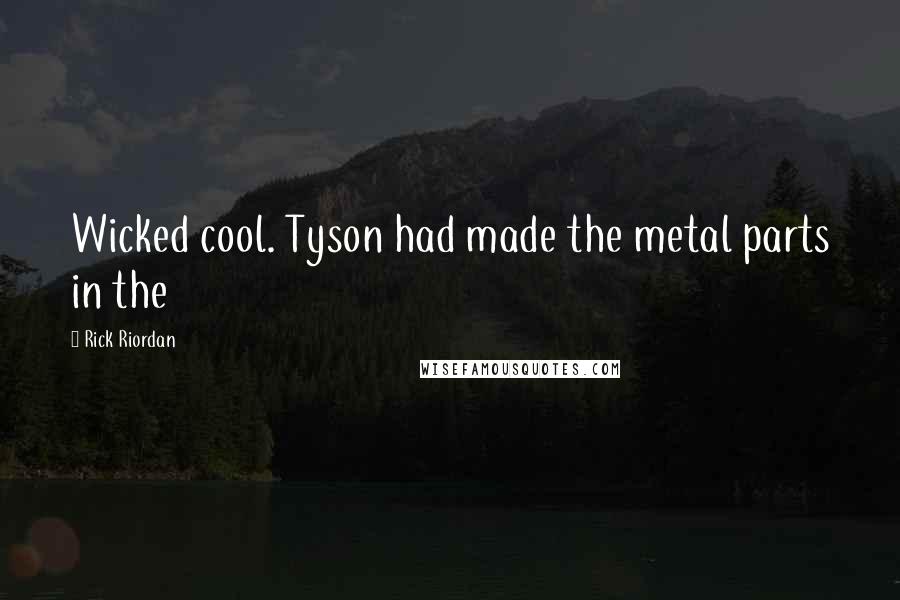 Rick Riordan Quotes: Wicked cool. Tyson had made the metal parts in the