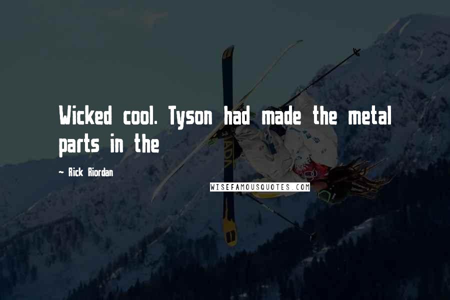 Rick Riordan Quotes: Wicked cool. Tyson had made the metal parts in the