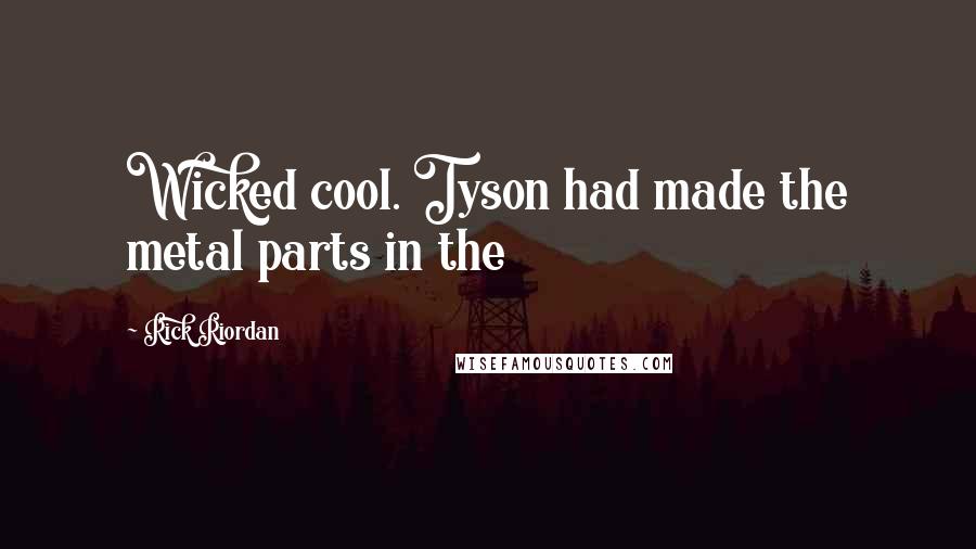 Rick Riordan Quotes: Wicked cool. Tyson had made the metal parts in the