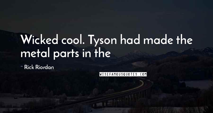 Rick Riordan Quotes: Wicked cool. Tyson had made the metal parts in the