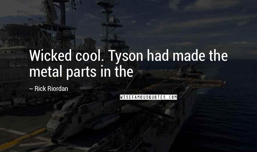 Rick Riordan Quotes: Wicked cool. Tyson had made the metal parts in the