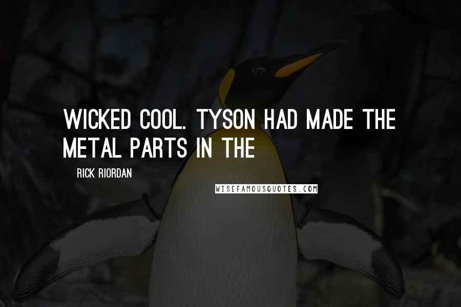 Rick Riordan Quotes: Wicked cool. Tyson had made the metal parts in the