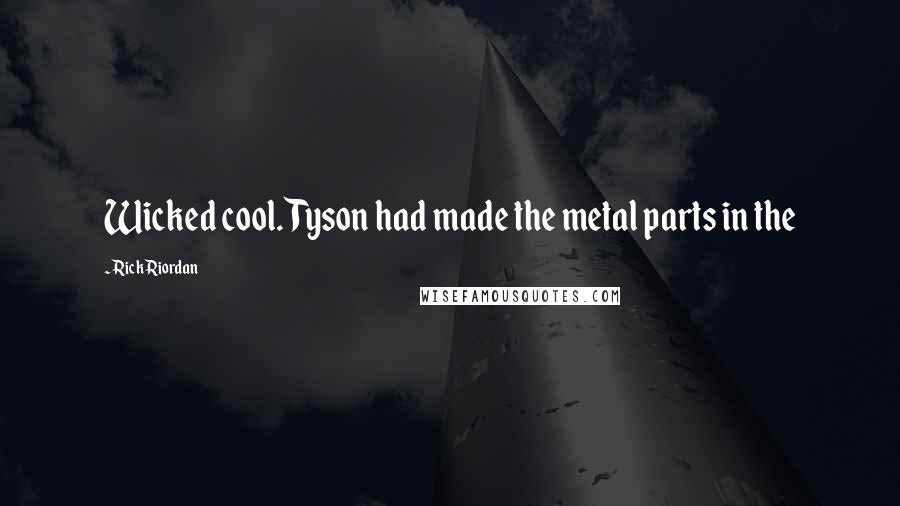 Rick Riordan Quotes: Wicked cool. Tyson had made the metal parts in the