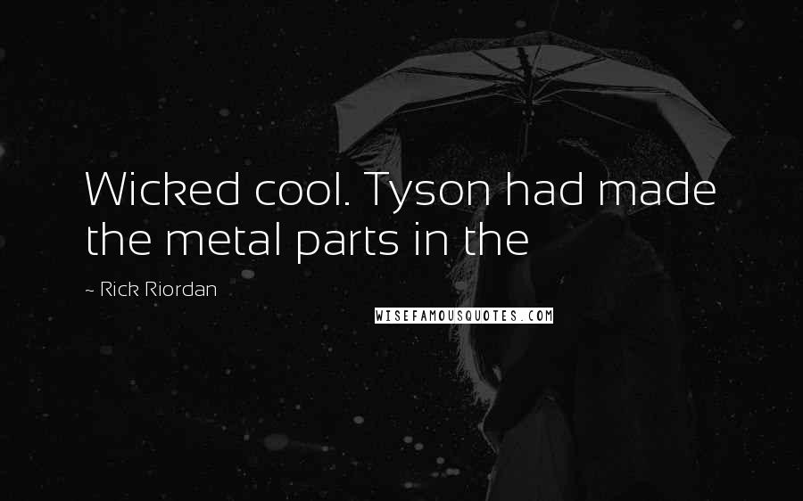 Rick Riordan Quotes: Wicked cool. Tyson had made the metal parts in the