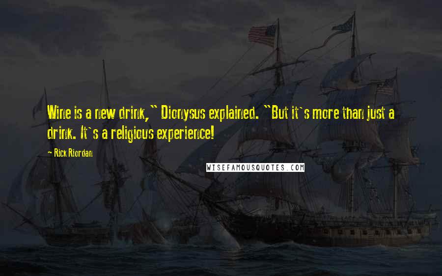 Rick Riordan Quotes: Wine is a new drink," Dionysus explained. "But it's more than just a drink. It's a religious experience!