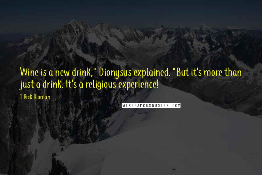 Rick Riordan Quotes: Wine is a new drink," Dionysus explained. "But it's more than just a drink. It's a religious experience!