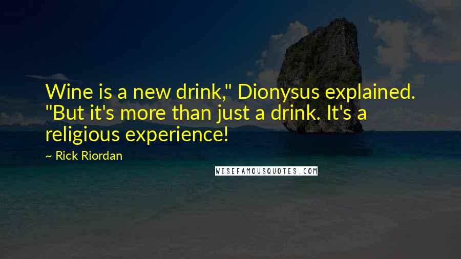 Rick Riordan Quotes: Wine is a new drink," Dionysus explained. "But it's more than just a drink. It's a religious experience!