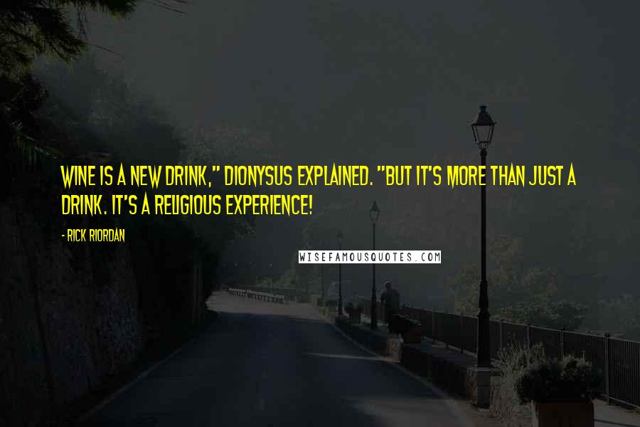 Rick Riordan Quotes: Wine is a new drink," Dionysus explained. "But it's more than just a drink. It's a religious experience!