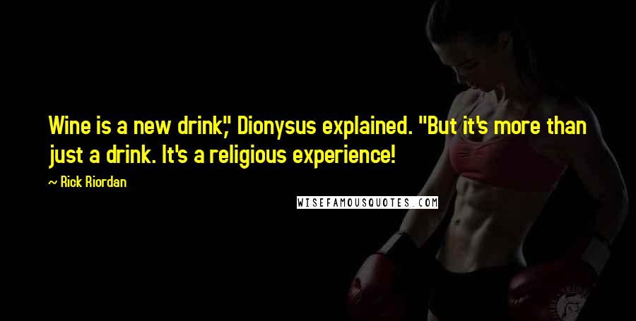 Rick Riordan Quotes: Wine is a new drink," Dionysus explained. "But it's more than just a drink. It's a religious experience!