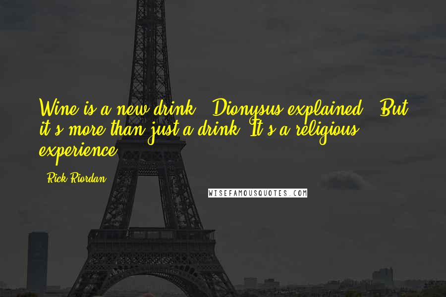 Rick Riordan Quotes: Wine is a new drink," Dionysus explained. "But it's more than just a drink. It's a religious experience!